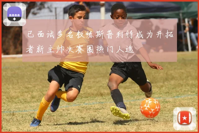 已面试多名教练斯普利特成为开拓者新主帅决赛圈热门人选