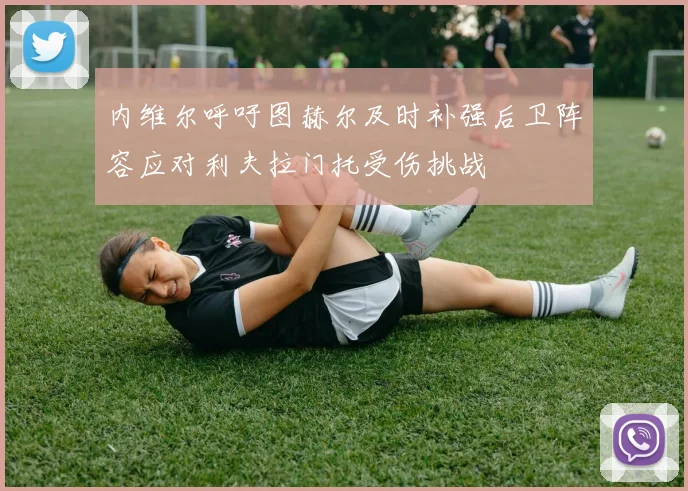 内维尔呼吁图赫尔及时补强后卫阵容应对利夫拉门托受伤挑战
